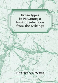 Prose types in Newman; a book of selections from the writings