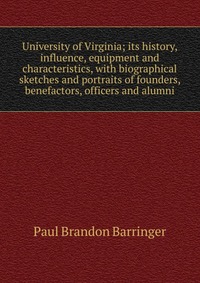 University of Virginia; its history, influence, equipment and characteristics, with biographical sketches and portraits of founders, benefactors, officers and alumni