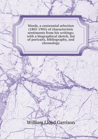 Words, a centennial selection (1805-1905) of characteristic sentiments from his writings; with a biographical sketch, list of portraits, bibliography, and chronology