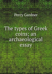 The types of Greek coins; an archaeological essay