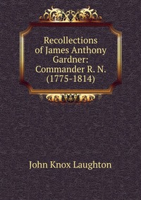 Recollections of James Anthony Gardner: Commander R. N. (1775-1814)