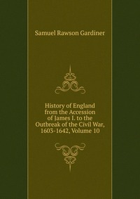 History of England from the Accession of James I. to the Outbreak of the Civil War, 1603-1642, Volume 10