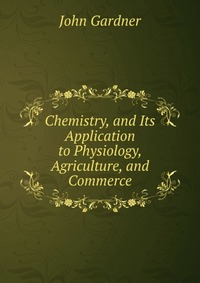 Chemistry, and Its Application to Physiology, Agriculture, and Commerce