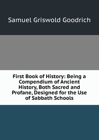 First Book of History: Being a Compendium of Ancient History, Both Sacred and Profane, Designed for the Use of Sabbath Schools