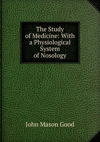 The Study of Medicine: With a Physiological System of Nosology