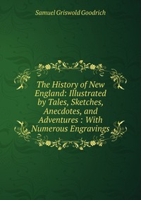 The History of New England: Illustrated by Tales, Sketches, Anecdotes, and Adventures : With Numerous Engravings