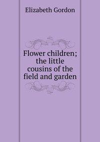 Flower children; the little cousins of the field and garden