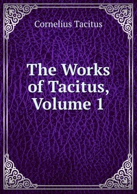 The Works of Tacitus, Volume 1