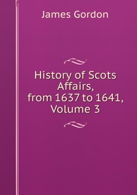 History of Scots Affairs, from 1637 to 1641, Volume 3