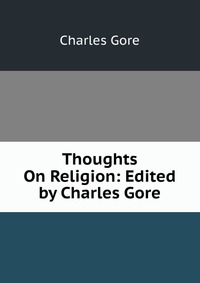 Thoughts On Religion: Edited by Charles Gore