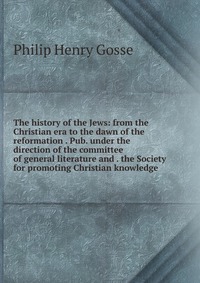 The history of the Jews: from the Christian era to the dawn of the reformation . Pub. under the direction of the committee of general literature and . the Society for promoting Christian know