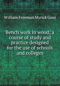 Bench work in wood; a course of study and practice designed for the use of schools and colleges