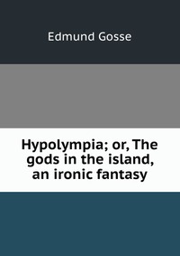 Hypolympia; or, The gods in the island, an ironic fantasy