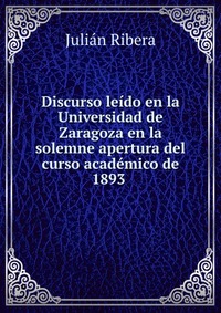 Discurso leido en la Universidad de Zaragoza en la solemne apertura del curso academico de 1893