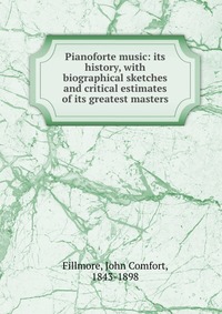 Pianoforte music: its history, with biographical sketches and critical estimates of its greatest masters