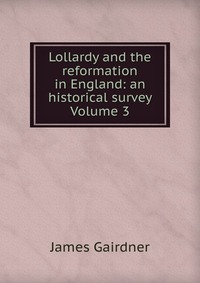 Lollardy and the reformation in England: an historical survey Volume 3