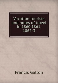 Vacation tourists and notes of travel in 1860 1861, 1862-3