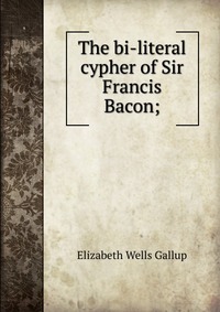 The bi-literal cypher of Sir Francis Bacon;