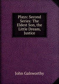 Plays: Second Series: The Eldest Son, the Little Dream, Justice