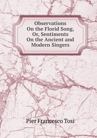 Observations On the Florid Song, Or, Sentiments On the Ancient and Modern Singers