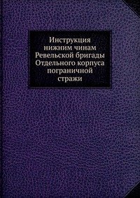 Инструкция нижним чинам Ревельской бригады Отдельного корпуса пограничной стражи