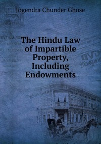 The Hindu Law of Impartible Property, Including Endowments