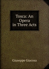 Tosca: An Opera in Three Acts