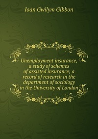 Unemployment insurance, a study of schemes of assisted insurance; a record of research in the department of sociology in the University of London