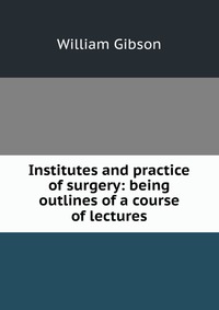 Institutes and practice of surgery: being outlines of a course of lectures