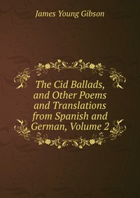 The Cid Ballads, and Other Poems and Translations from Spanish and German, Volume 2