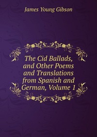 The Cid Ballads, and Other Poems and Translations from Spanish and German, Volume 1