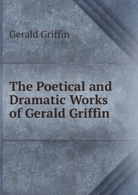 The Poetical and Dramatic Works of Gerald Griffin