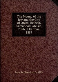 The Mound of the Jew and the City of Onias: Belbeis, Samanood, Abusir, Tukh El Karmus. 1887