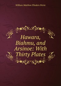 Hawara, Biahmu, and Arsinoe: With Thirty Plates