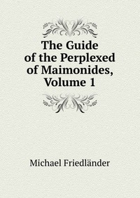 The Guide of the Perplexed of Maimonides, Volume 1