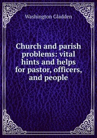 Church and parish problems: vital hints and helps for pastor, officers, and people