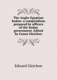 The Anglo-Egyptian Sudan: a compendium prepared by officers of the Sudan government. Edited by Count Gleichen