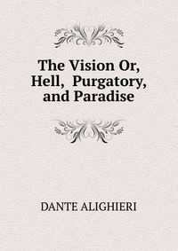 The Vision Or, Hell, Purgatory, and Paradise