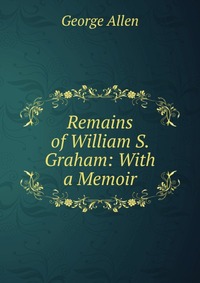 Remains of William S. Graham: With a Memoir