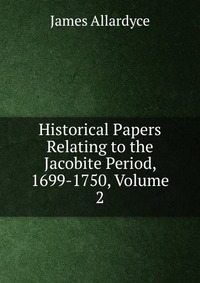 Historical Papers Relating to the Jacobite Period, 1699-1750, Volume 2