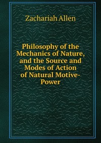 Philosophy of the Mechanics of Nature, and the Source and Modes of Action of Natural Motive-Power