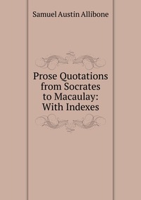 Prose Quotations from Socrates to Macaulay: With Indexes