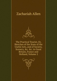 The Practical Tourist, Or, Sketches of the State of the Useful Arts, and of Society, Scenery, &c. &c. in Great Britain, France and Holland, Volume 2