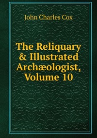 The Reliquary & Illustrated Arch?ologist, Volume 10