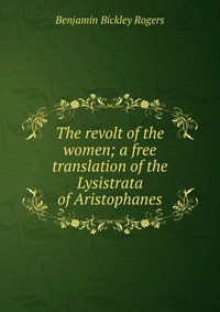 The revolt of the women; a free translation of the Lysistrata of Aristophanes