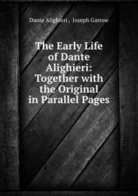 The Early Life of Dante Alighieri: Together with the Original in Parallel Pages