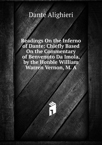 Readings On the Inferno of Dante: Chiefly Based On the Commentary of Benvenuto Da Imola, by the Honble William Warren Vernon, M. A