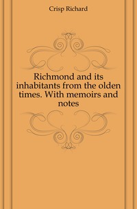 Richmond and its inhabitants from the olden times. With memoirs and notes