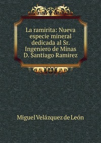 La ramirita: Nueva especie mineral dedicada al Sr. Ingeniero de Minas D. Santiago Ramirez