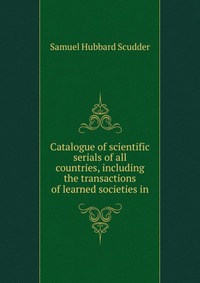 Catalogue of scientific serials of all countries, including the transactions of learned societies in